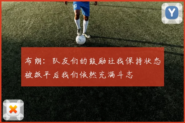 布朗：队友们的鼓励让我保持状态被扳平后我们依然充满斗志